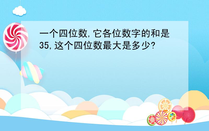 一个四位数,它各位数字的和是35,这个四位数最大是多少?