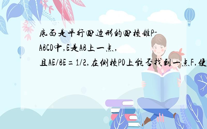 底面是平行四边形的四棱锥P-ABCD中,E是AB上一点,且AE/BE=1/2,在侧棱PD上能否找到一点F,使AF‖面pec