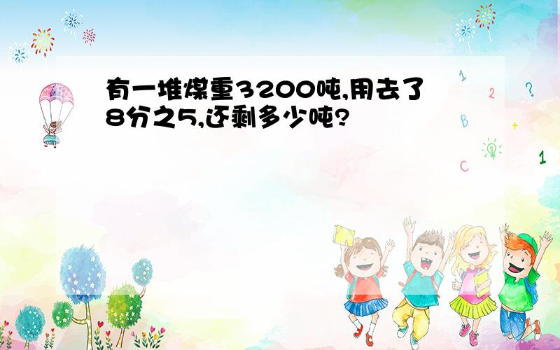 有一堆煤重3200吨,用去了8分之5,还剩多少吨?