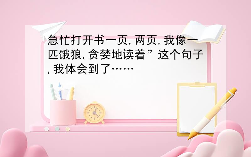 急忙打开书一页,两页,我像一匹饿狼,贪婪地读着”这个句子,我体会到了……