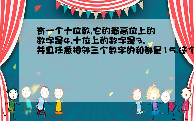 有一个十位数,它的最高位上的数字是4,十位上的数字是3,并且任意相邻三个数字的和都是15.这个数是多少