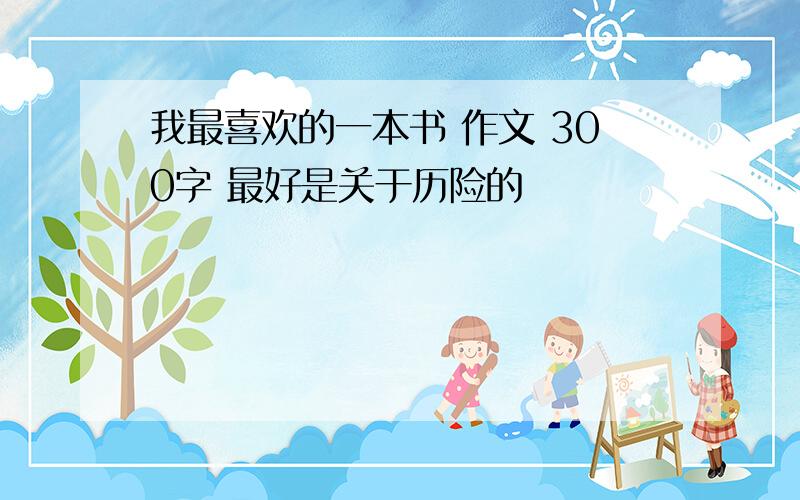 我最喜欢的一本书 作文 300字 最好是关于历险的