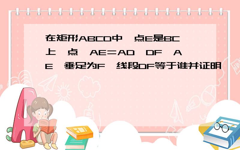 在矩形ABCD中,点E是BC上一点,AE＝AD,DF⊥AE,垂足为F,线段DF等于谁并证明