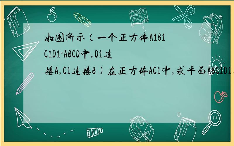 如图所示（一个正方体A1B1C1D1-ABCD中,D1连接A,C1连接B)在正方体AC1中,求平面ABC1D1与ABCD所成的三角面