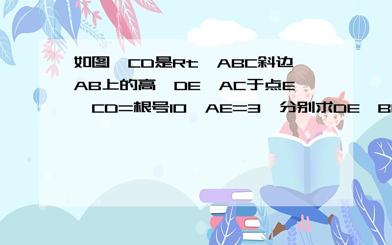 如图,CD是Rt△ABC斜边AB上的高,DE⊥AC于点E,CD=根号10,AE=3,分别求DE,BD,BC的长