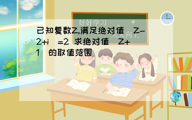 已知复数Z,满足绝对值（Z-2+i）=2 求绝对值（Z+1）的取值范围