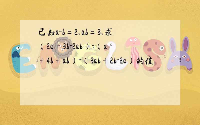 已知a-b=2,ab=3,求（2a+3b-2ab）-（a+4b+ab）-（3ab+2b-2a）的值
