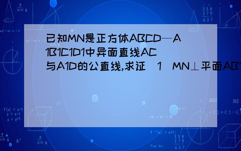 已知MN是正方体ABCD—A1B1C1D1中异面直线AC与A1D的公直线,求证（1）MN⊥平面AB1C；（2）MN平行BD1