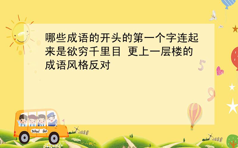 哪些成语的开头的第一个字连起来是欲穷千里目 更上一层楼的成语风格反对