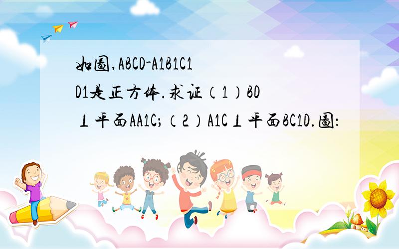 如图,ABCD-A1B1C1D1是正方体.求证（1）BD⊥平面AA1C；（2）A1C⊥平面BC1D.图：