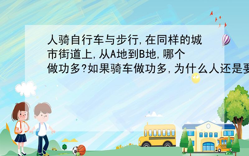 人骑自行车与步行,在同样的城市街道上,从A地到B地,哪个做功多?如果骑车做功多,为什么人还是要骑车?