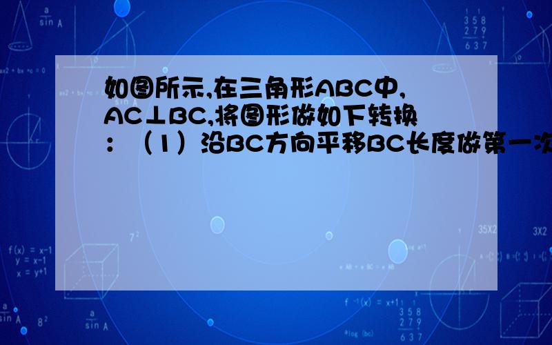 如图所示,在三角形ABC中,AC⊥BC,将图形做如下转换：（1）沿BC方向平移BC长度做第一次平移;(2)将原图形沿BA方向,平移BA长度做第二次平移,这样平移后得到两个三角形与原三角形ABC组成一个新的