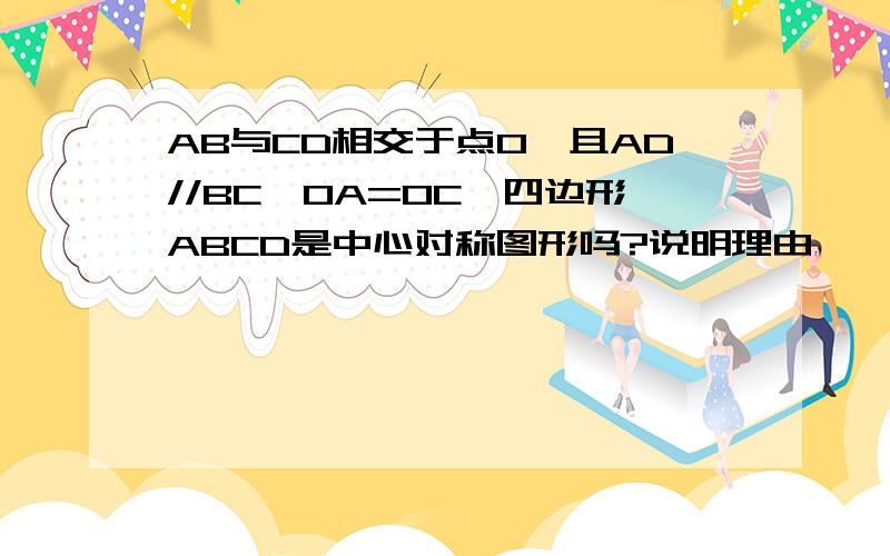 AB与CD相交于点O,且AD//BC,OA=OC,四边形ABCD是中心对称图形吗?说明理由