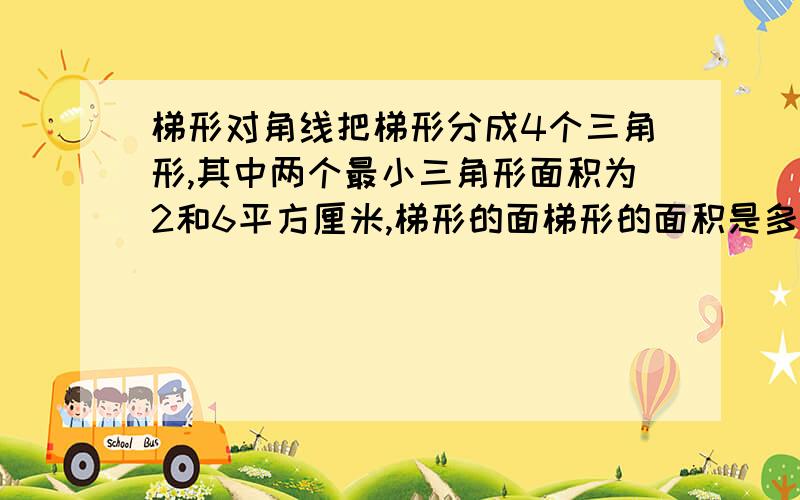 梯形对角线把梯形分成4个三角形,其中两个最小三角形面积为2和6平方厘米,梯形的面梯形的面积是多少