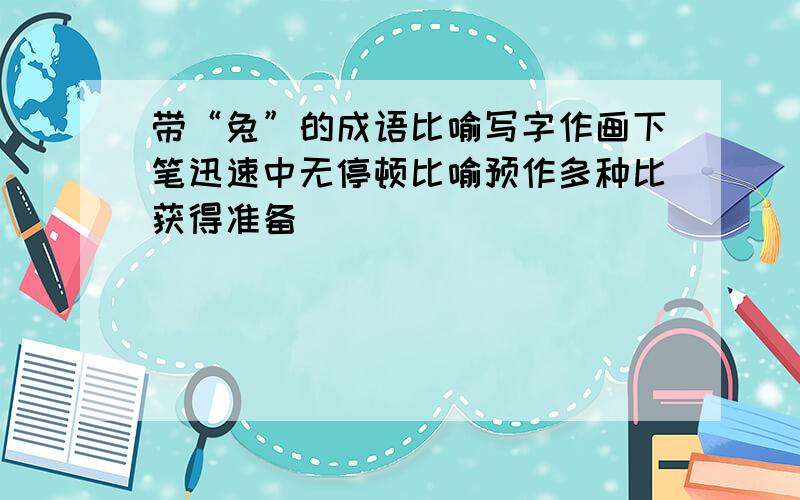 带“兔”的成语比喻写字作画下笔迅速中无停顿比喻预作多种比获得准备