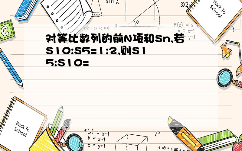 对等比数列的前N项和Sn,若S10:S5=1:2,则S15:S10=