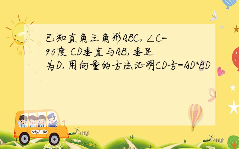 已知直角三角形ABC,∠C=90度 CD垂直与AB,垂足为D,用向量的方法证明CD方=AD*BD