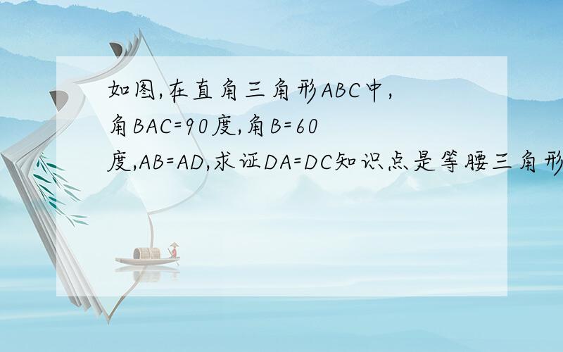 如图,在直角三角形ABC中,角BAC=90度,角B=60度,AB=AD,求证DA=DC知识点是等腰三角形知识及判定