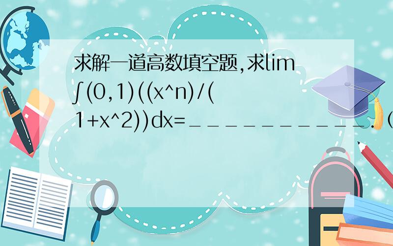 求解一道高数填空题,求lim∫(0,1)((x^n)/(1+x^2))dx=__________.（其中n趋向于无穷）