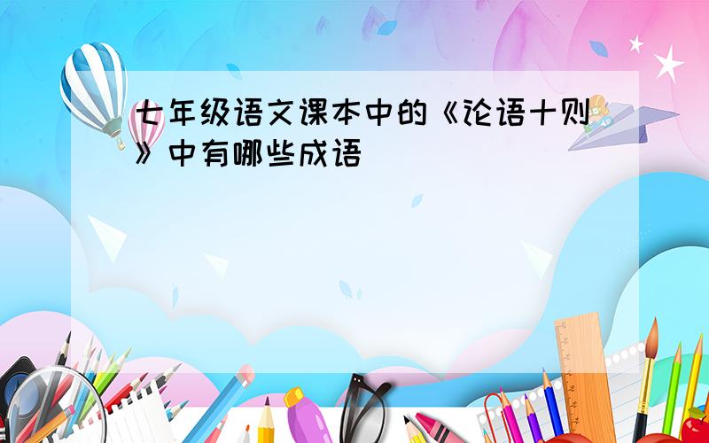 七年级语文课本中的《论语十则》中有哪些成语