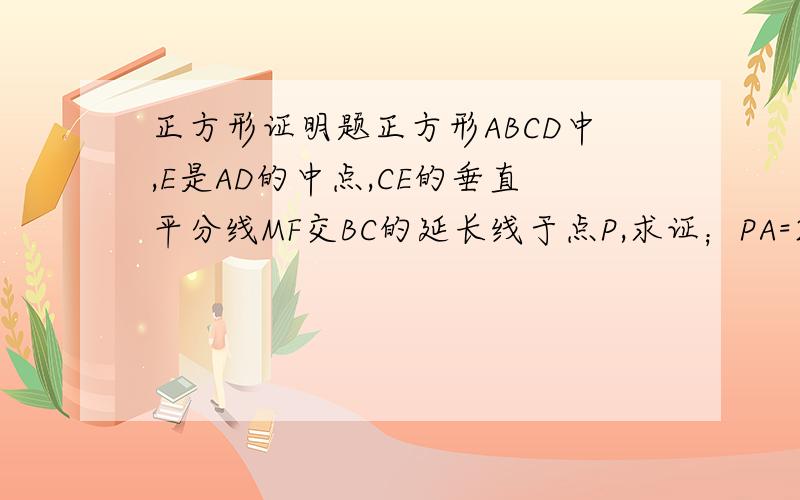 正方形证明题正方形ABCD中,E是AD的中点,CE的垂直平分线MF交BC的延长线于点P,求证；PA=2PB