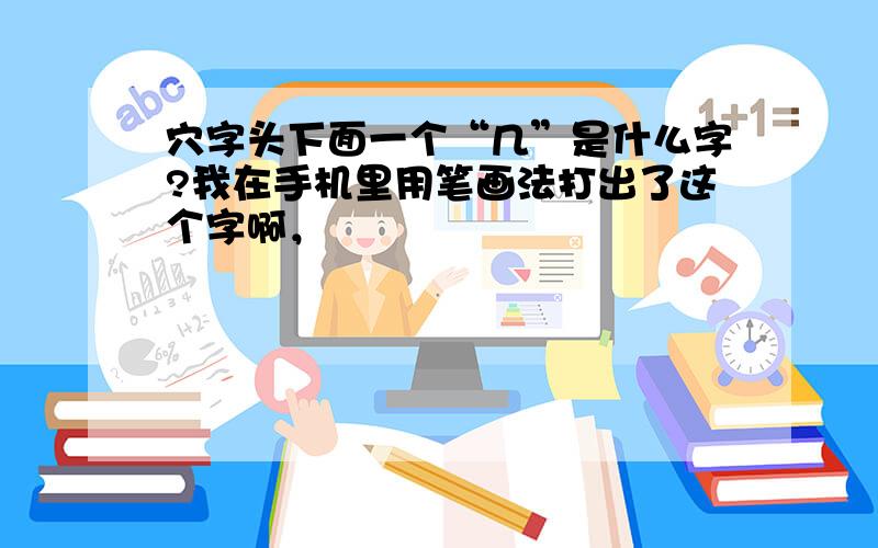 穴字头下面一个“几”是什么字?我在手机里用笔画法打出了这个字啊，