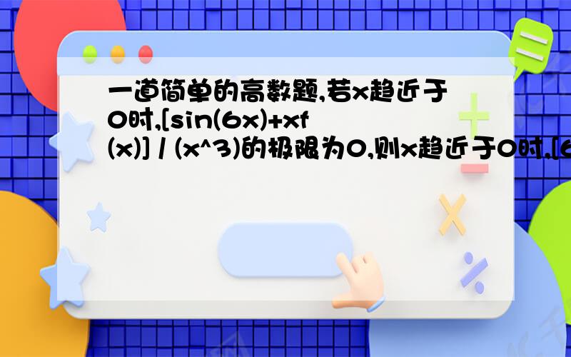 一道简单的高数题,若x趋近于0时,[sin(6x)+xf(x)] / (x^3)的极限为0,则x趋近于0时,[6+f(x)] / (x^2)的极限为：A、0B、6C、36D、无穷