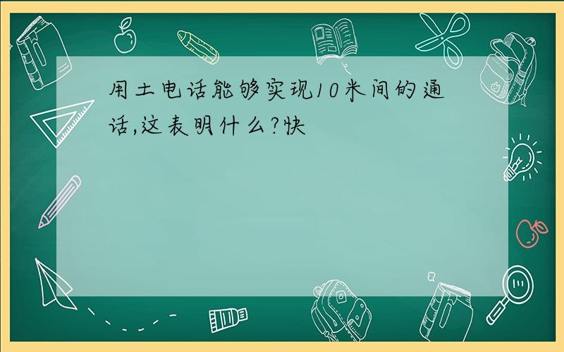 用土电话能够实现10米间的通话,这表明什么?快