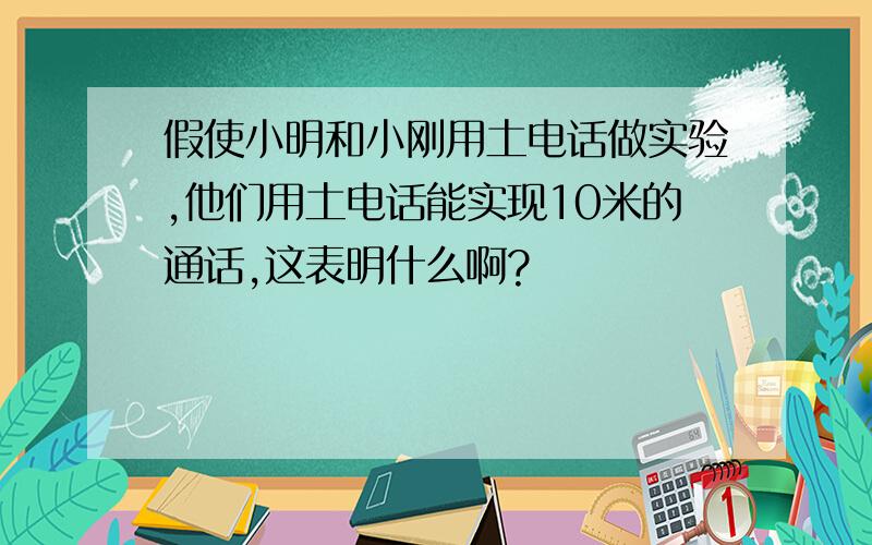 假使小明和小刚用土电话做实验,他们用土电话能实现10米的通话,这表明什么啊?