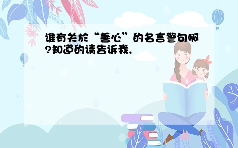 谁有关於“善心”的名言警句啊?知道的请告诉我,