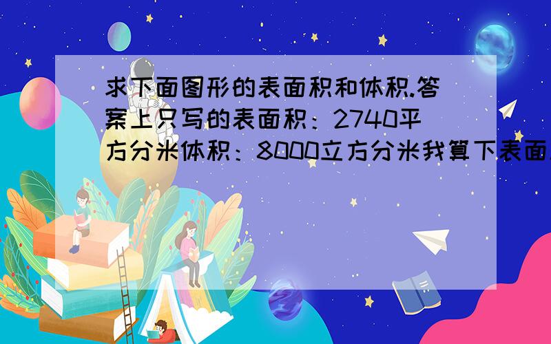 求下面图形的表面积和体积.答案上只写的表面积：2740平方分米体积：8000立方分米我算下表面积：2820平方分米体积：8000立方分米