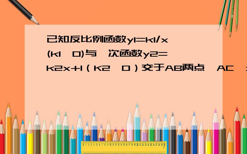 已知反比例函数y1=k1/x(k1＞0)与一次函数y2=k2x+1（K2≠0）交于AB两点,AC⊥x轴于点C,若三角形OAC的面积为1,且AC:OC=2：1.（1）求一次函数和反比例函数的解析式