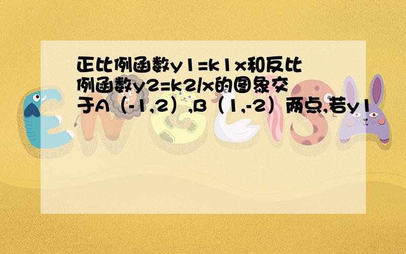 正比例函数y1=k1x和反比例函数y2=k2/x的图象交于A（-1,2）,B（1,-2）两点,若y1