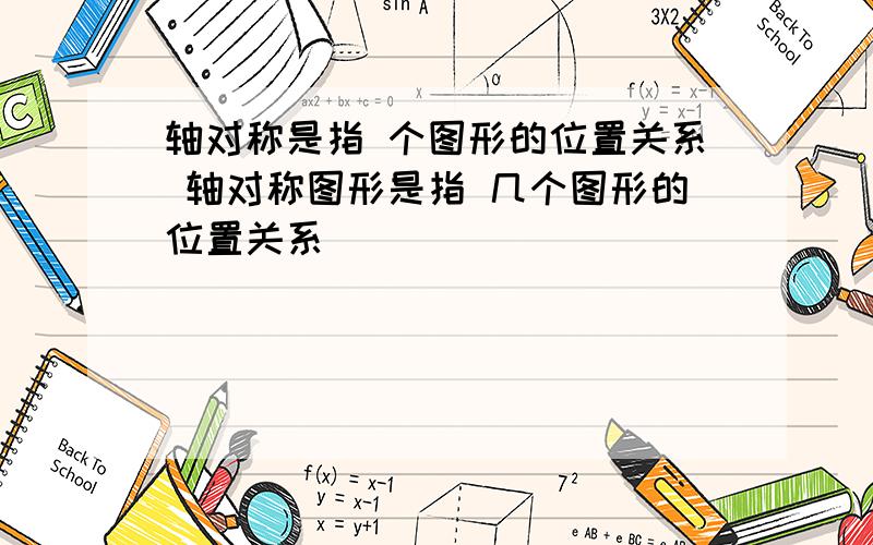 轴对称是指 个图形的位置关系 轴对称图形是指 几个图形的位置关系