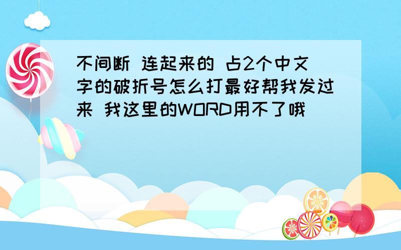 不间断 连起来的 占2个中文字的破折号怎么打最好帮我发过来 我这里的WORD用不了哦