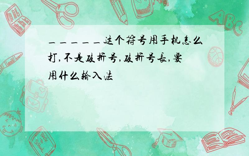 _____这个符号用手机怎么打,不是破折号,破折号长,要用什么输入法