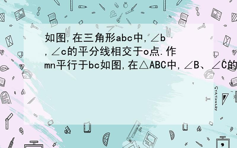 如图,在三角形abc中,∠b,∠c的平分线相交于o点.作mn平行于bc如图,在△ABC中,∠B、∠C的平分线相交于O点．作MN∥BC,EF∥AB,GH∥AC,BC=a,AC=b,AB=c,则△GMO周长+△ENO的周长-△FHO的周长为