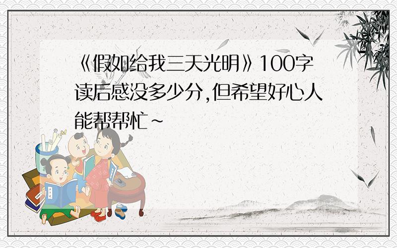 《假如给我三天光明》100字读后感没多少分,但希望好心人能帮帮忙~