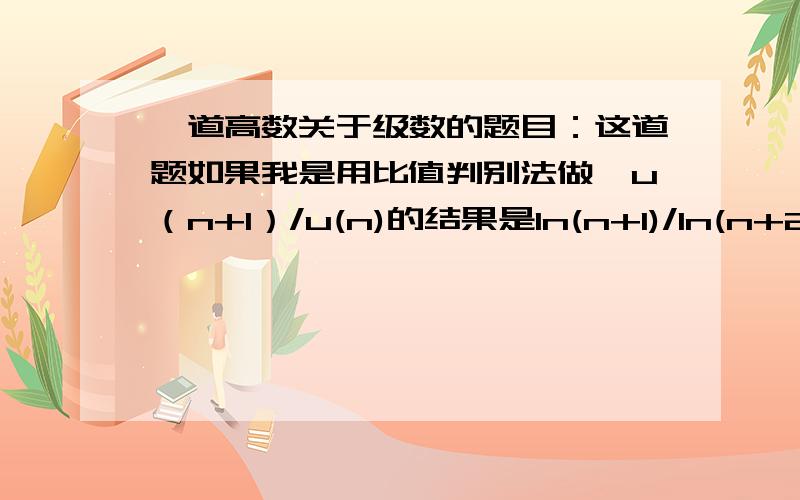 一道高数关于级数的题目：这道题如果我是用比值判别法做,u（n+1）/u(n)的结果是ln(n+1)/ln(n+2)  <1,这样不就成收敛的么?我错在哪了?