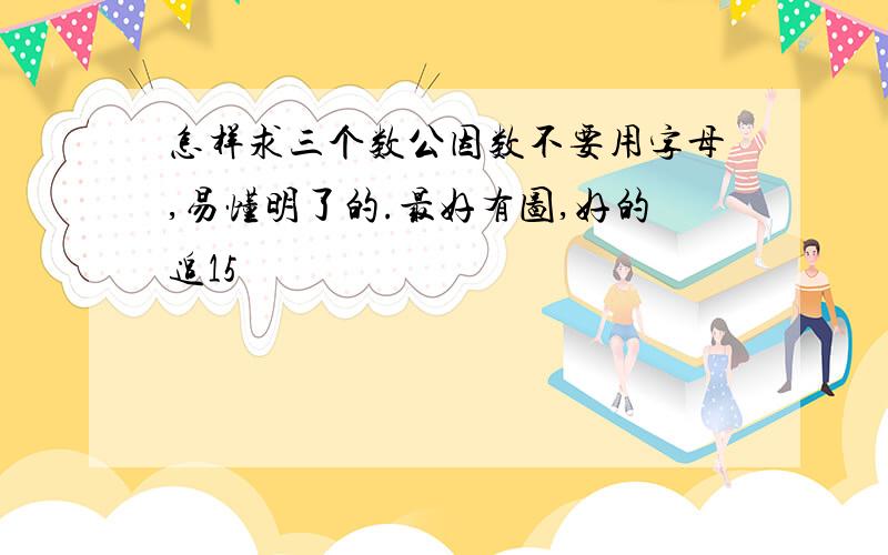 怎样求三个数公因数不要用字母,易懂明了的.最好有图,好的追15