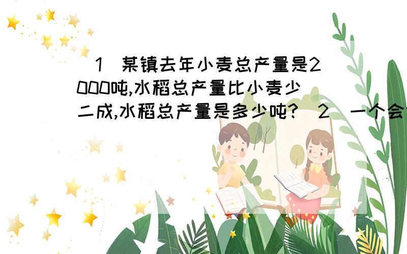 （1）某镇去年小麦总产量是2000吨,水稻总产量比小麦少二成,水稻总产量是多少吨?（2）一个会议大厅里有10根底面直径0.6米,高6米的圆柱形柱子,现在要刷上油漆,每平方米用油漆0.5千克,刷这些