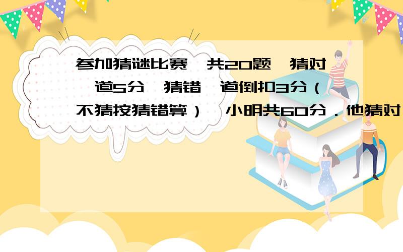 参加猜谜比赛,共20题,猜对一道5分,猜错一道倒扣3分（不猜按猜错算）,小明共60分．他猜对了多少道题?要有简单的算式