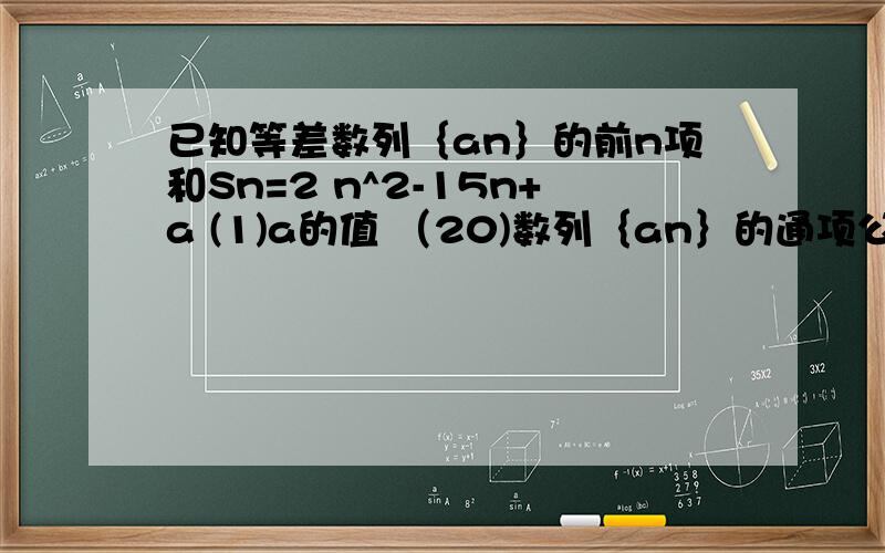 已知等差数列｛an｝的前n项和Sn=2 n^2-15n+a (1)a的值 （20)数列｛an｝的通项公式 （3)使Sn取最小值的n15