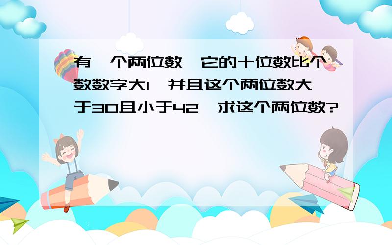 有一个两位数,它的十位数比个数数字大1,并且这个两位数大于30且小于42,求这个两位数?