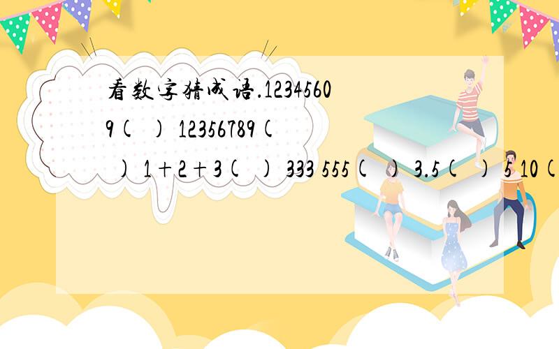 看数字猜成语．12345609( ) 12356789( ) 1+2+3( ) 333 555( ) 3．5( ) 5 10( ) 9寸＋1寸＝1尺（）