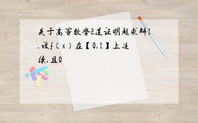 关于高等数学2道证明题求解1.设f（x）在【0,1】上连续,且0