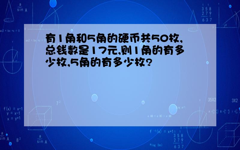 有1角和5角的硬币共50枚,总钱数是17元,则1角的有多少枚,5角的有多少枚?