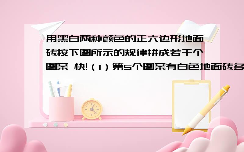 用黑白两种颜色的正六边形地面砖按下图所示的规律拼成若干个图案 快!（1）第5个图案有白色地面砖多少块?（2）第n个图案有白色地面砖多少块?（3）第几个图案有2010块白色地面砖?http://zhid