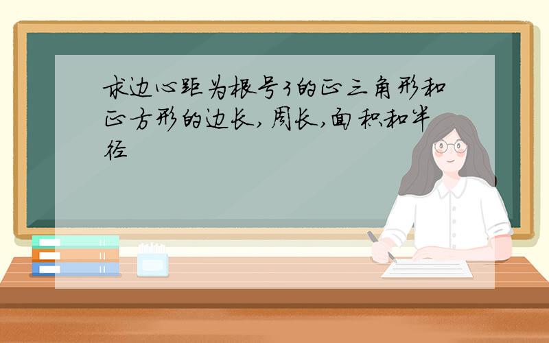 求边心距为根号3的正三角形和正方形的边长,周长,面积和半径