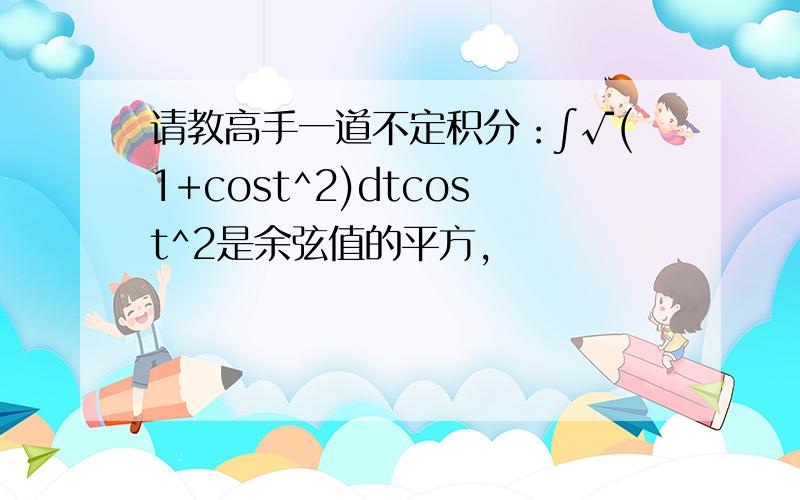 请教高手一道不定积分：∫√(1+cost^2)dtcost^2是余弦值的平方，